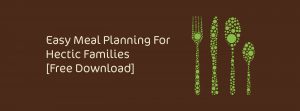 Easy Meal Planning for Hectic Families [Free Download]