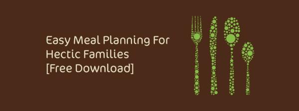 Easy Meal Planning for Hectic Families [Free Download]